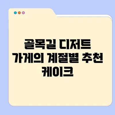 골목길 디저트 가게의 계절별 추천 케이크