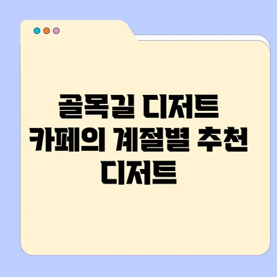 골목길 디저트 카페의 계절별 추천 디저트