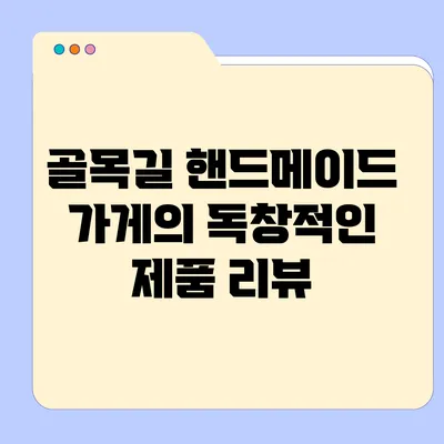 골목길 핸드메이드 가게의 독창적인 제품 리뷰