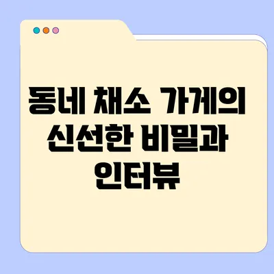 동네 채소 가게의 신선한 비밀과 인터뷰