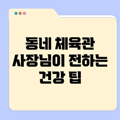 동네 체육관 사장님이 전하는 건강 팁