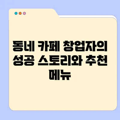 동네 카페 창업자의 성공 스토리와 추천 메뉴