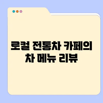 로컬 전통차 카페의 차 메뉴 리뷰