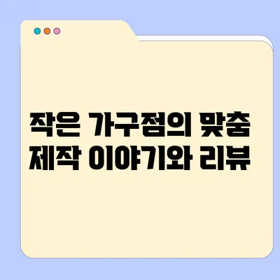 작은 가구점의 맞춤 제작 이야기와 리뷰