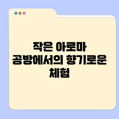 작은 아로마 공방에서의 향기로운 체험