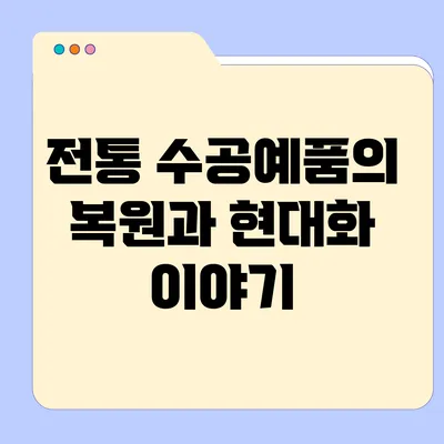 전통 수공예품의 복원과 현대화 이야기